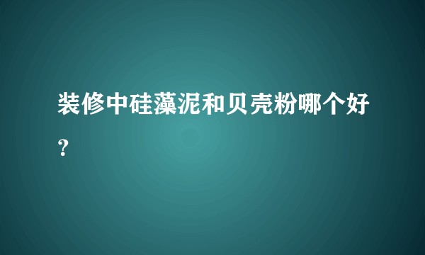 装修中硅藻泥和贝壳粉哪个好？