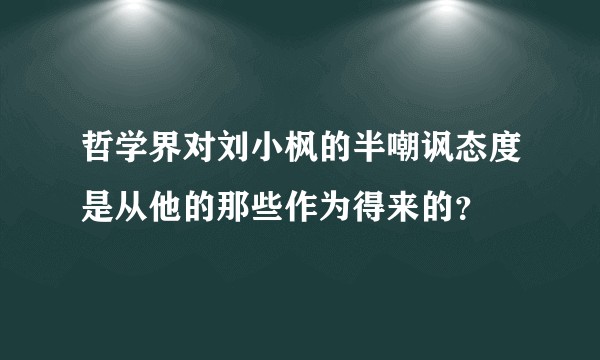 哲学界对刘小枫的半嘲讽态度是从他的那些作为得来的？