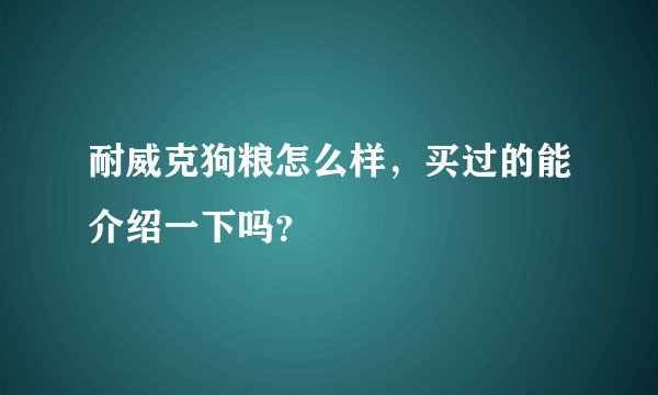 耐威克狗粮怎么样，买过的能介绍一下吗？
