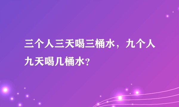 三个人三天喝三桶水，九个人九天喝几桶水？
