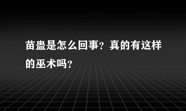 苗蛊是怎么回事？真的有这样的巫术吗？