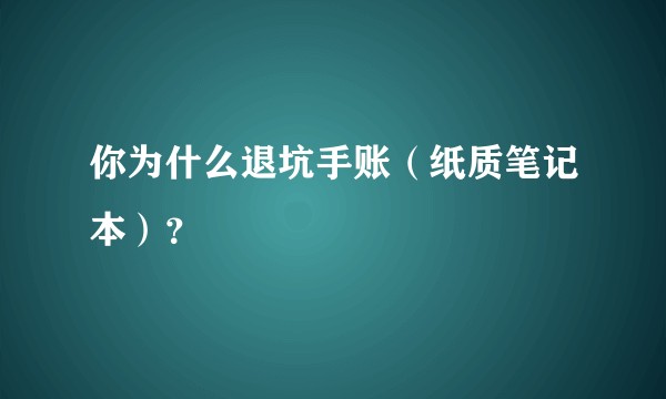 你为什么退坑手账（纸质笔记本）？