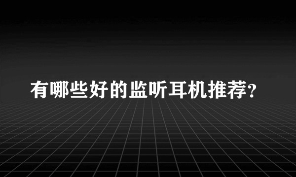 有哪些好的监听耳机推荐？