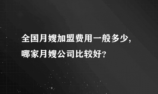 全国月嫂加盟费用一般多少,哪家月嫂公司比较好？