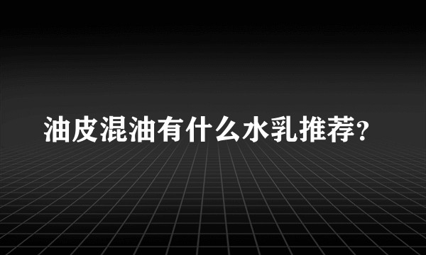 油皮混油有什么水乳推荐？