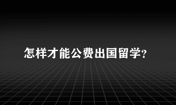 怎样才能公费出国留学？