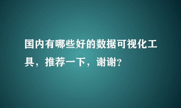 国内有哪些好的数据可视化工具，推荐一下，谢谢？