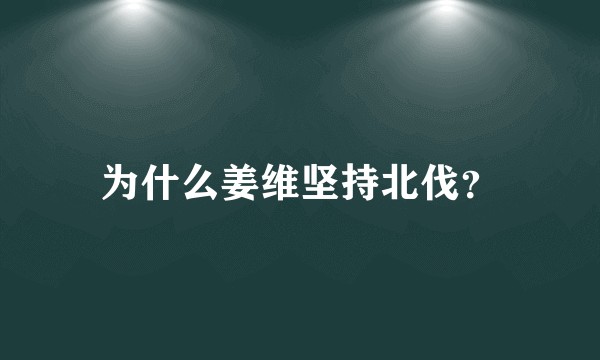 为什么姜维坚持北伐?