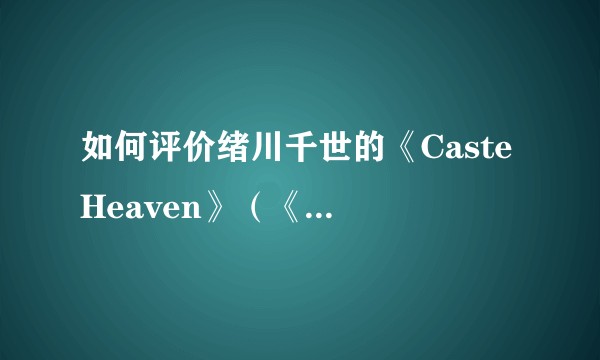 如何评价绪川千世的《Caste Heaven》（《格差天堂》）？？