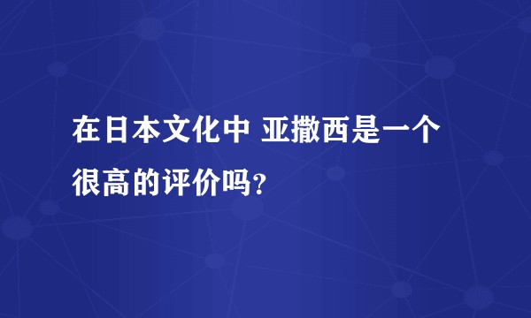 在日本文化中 亚撒西是一个很高的评价吗？