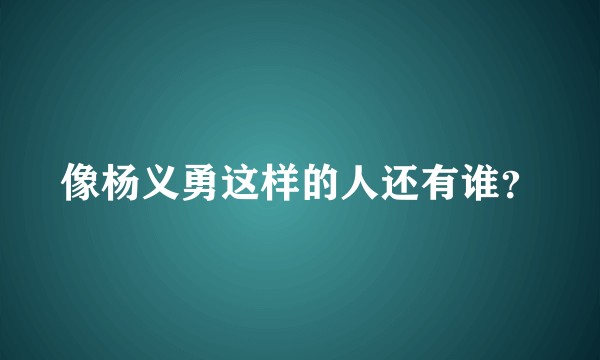 像杨义勇这样的人还有谁？