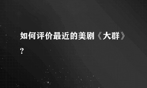 如何评价最近的美剧《大群》？