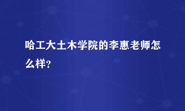 哈工大土木学院的李惠老师怎么样？