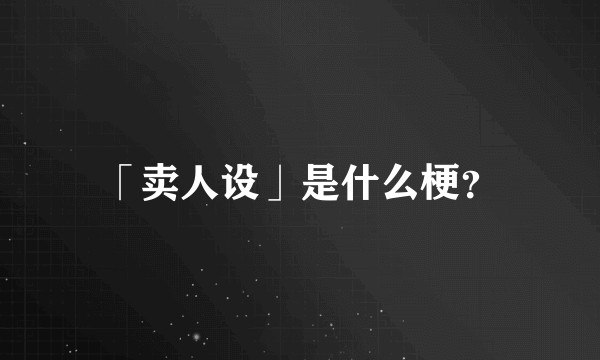 「卖人设」是什么梗？