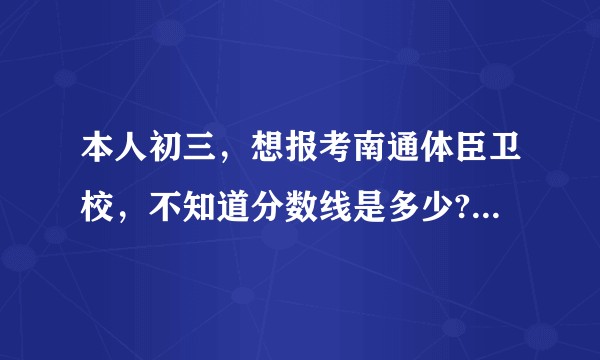 本人初三，想报考南通体臣卫校，不知道分数线是多少?学校环境怎么样？宿舍环境怎么样?手机可以玩不?