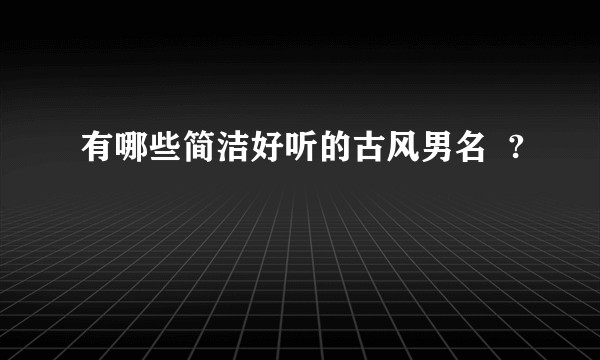 有哪些简洁好听的古风男名  ?