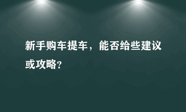 新手购车提车，能否给些建议或攻略？
