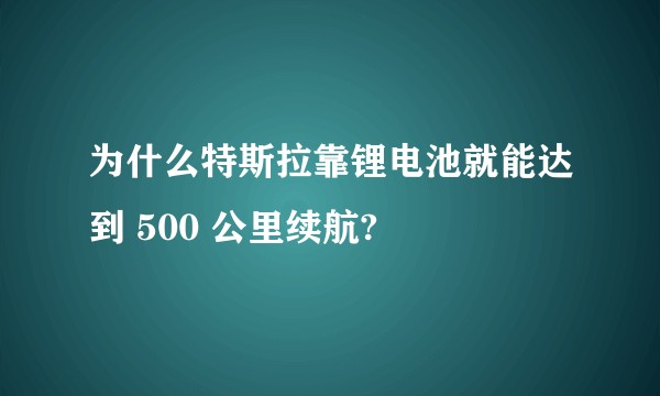 为什么特斯拉靠锂电池就能达到 500 公里续航?