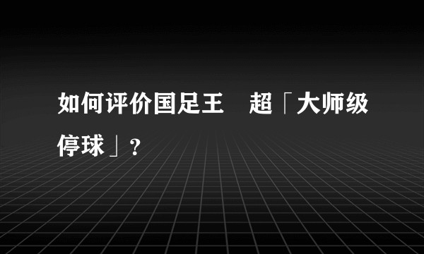 如何评价国足王燊超「大师级停球」?