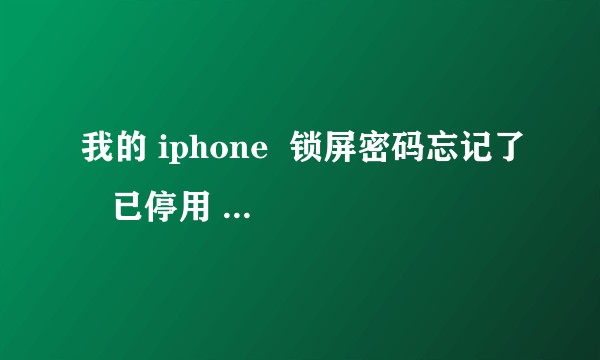 我的 iphone 锁屏密码忘记了 已停用 怎么办?