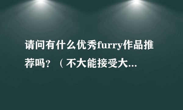 请问有什么优秀furry作品推荐吗？（不大能接受大量r18）？