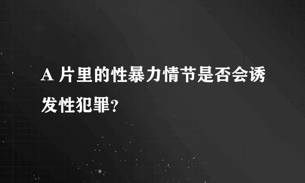 A 片里的性暴力情节是否会诱发性犯罪？