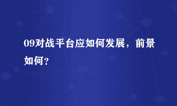 09对战平台应如何发展，前景如何？