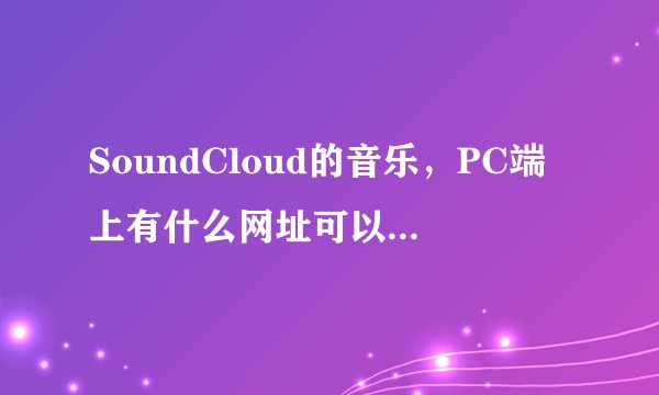 SoundCloud的音乐，PC端上有什么网址可以下载吗？