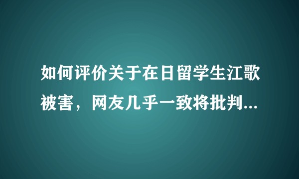 如何评价关于在日留学生江歌被害，网友几乎一致将批判的矛头指向室友刘鑫，而不是凶手？