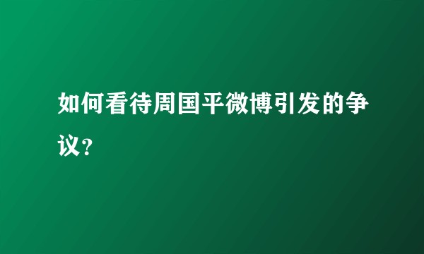 如何看待周国平微博引发的争议？
