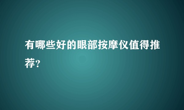 有哪些好的眼部按摩仪值得推荐？