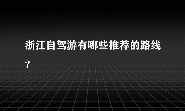 浙江自驾游有哪些推荐的路线？