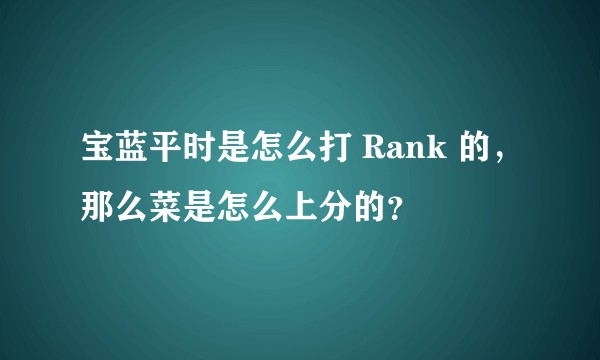 宝蓝平时是怎么打 Rank 的，那么菜是怎么上分的？