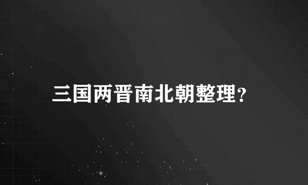 三国两晋南北朝整理？