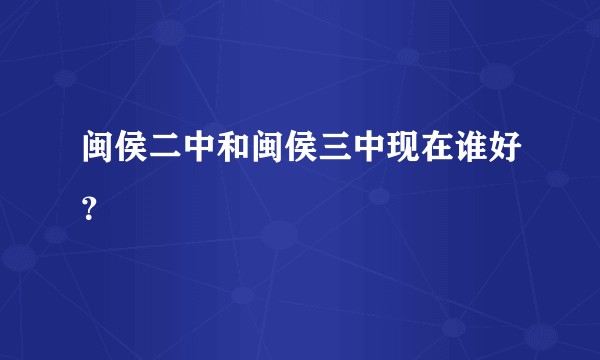 闽侯二中和闽侯三中现在谁好？