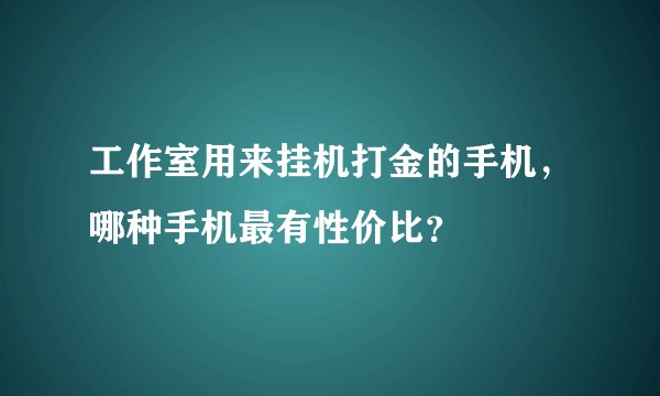 工作室用来挂机打金的手机，哪种手机最有性价比？