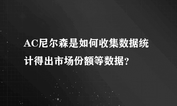 AC尼尔森是如何收集数据统计得出市场份额等数据？
