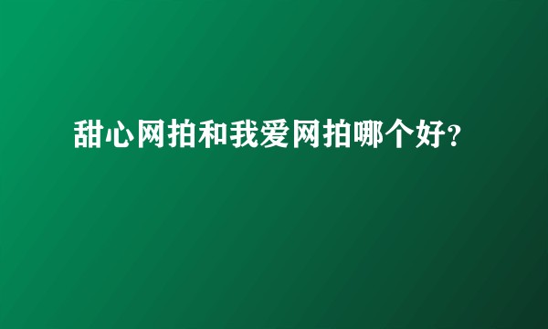 甜心网拍和我爱网拍哪个好？