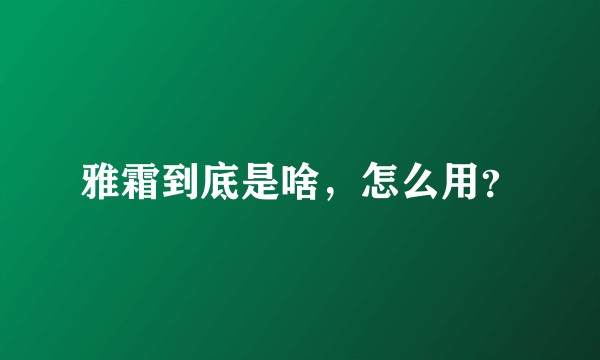 雅霜到底是啥,怎么用?