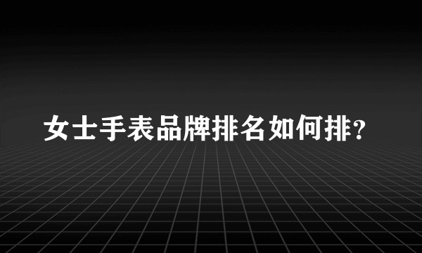 女士手表品牌排名如何排？