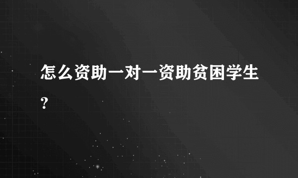 怎么资助一对一资助贫困学生？