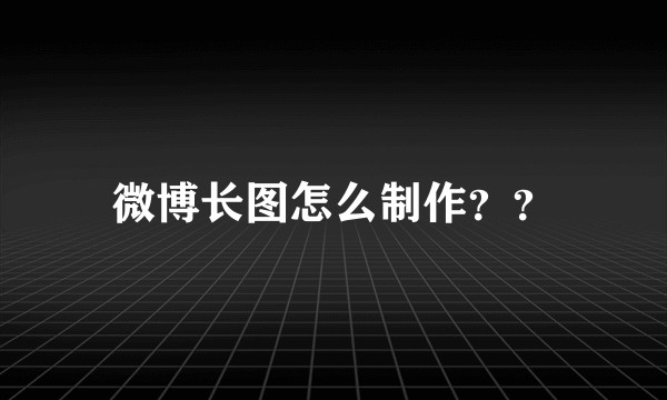 微博长图怎么制作？？
