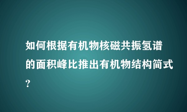 如何根据有机物核磁共振氢谱的面积峰比推出有机物结构简式？