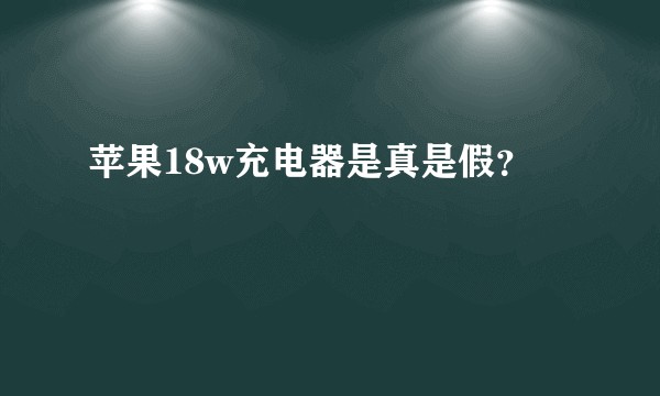 苹果18w充电器是真是假？