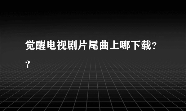 觉醒电视剧片尾曲上哪下载？？