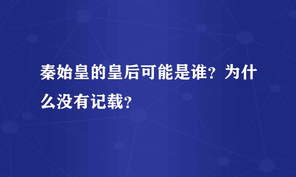 秦始皇的皇后可能是谁？为什么没有记载？