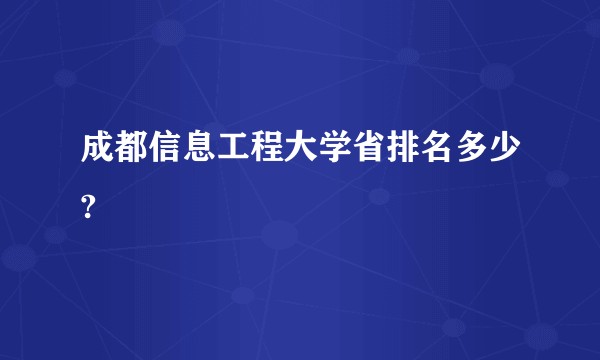 成都信息工程大学省排名多少?