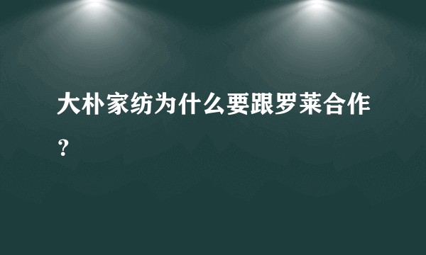大朴家纺为什么要跟罗莱合作？