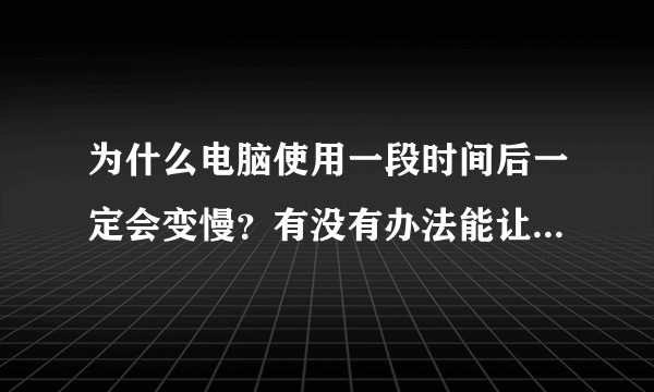 为什么电脑使用一段时间后一定会变慢？有没有办法能让慢掉的电脑重新快起来？