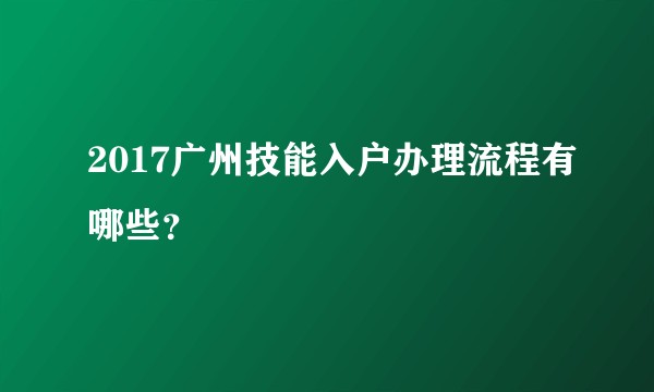 2017广州技能入户办理流程有哪些？